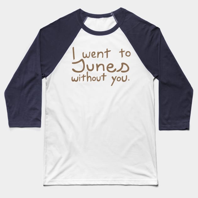 Junes Without You Baseball T-Shirt by Carbonwater